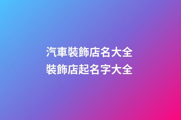 汽車裝飾店名大全 裝飾店起名字大全